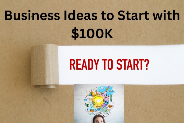 Business Ideas to Start with $100K